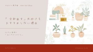 「全部出す」片付けを、私がおすすめしていない理由